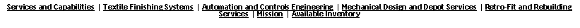 Text Box: Services and Capabilities | Textile Finishing Systems | Automation and Controls Engineering | Mechanical Design and Depot Services | Retro-Fit and Rebuilding Services | Mission | Available Inventory